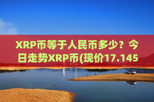 XRP币等于人民币多少?今日走势XRP币(现价17.1459元)-第1张图片-币圈网 XRP币等于人民币多少?今日走势XRP币(现价17.1459元)-第1张图片-币圈网