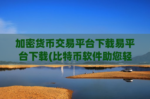 加密货币交易平台下载易平台下载(比特币软件助您轻松买卖虚拟货币)-第1张图片-币圈网