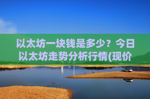 以太坊一块钱是多少?今日以太坊走势分析行情(现价26794.39元)-第1张图片-币圈网 以太坊一块钱是多少?今日以太坊走势分析行情(现价26794.39元)-第1张图片-币圈网