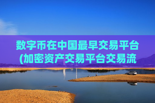 数字币在中国最早交易平台(加密资产交易平台交易流程详解)-第1张图片-币圈网 数字币在中国最早交易平台(加密资产交易平台交易流程详解)-第1张图片-币圈网