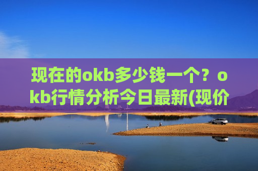 现在的okb多少钱一个?okb行情分析今日最新(现价353.876元)-第1张图片-币圈网 现在的okb多少钱一个?okb行情分析今日最新(现价353.876元)-第1张图片-币圈网