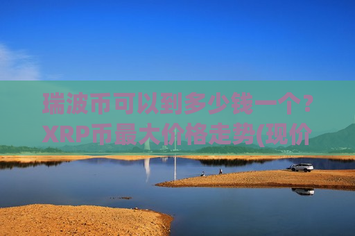 瑞波币可以到多少钱一个？XRP币最大价格走势(现价17.2883元)-第1张图片-币圈网