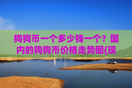 狗狗币一个多少钱一个?国内的狗狗币价格走势图(现价2.6521元)-第1张图片-币圈网 狗狗币一个多少钱一个?国内的狗狗币价格走势图(现价2.6521元)-第1张图片-币圈网