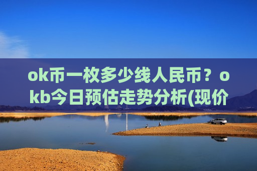 ok币一枚多少线人民币?okb今日预估走势分析(现价408.117元)-第1张图片-币圈网 ok币一枚多少线人民币?okb今日预估走势分析(现价408.117元)-第1张图片-币圈网