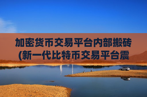 加密货币交易平台内部搬砖(新一代比特币交易平台震撼上线)-第1张图片-币圈网 加密货币交易平台内部搬砖(新一代比特币交易平台震撼上线)-第1张图片-币圈网
