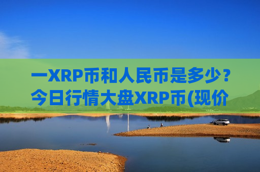 一XRP币和人民币是多少?今日行情大盘XRP币(现价17.2663元)-第1张图片-币圈网 一XRP币和人民币是多少?今日行情大盘XRP币(现价17.2663元)-第1张图片-币圈网