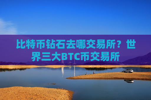 比特币钻石去哪交易所?世界三大BTC币交易所-第1张图片-币圈网 比特币钻石去哪交易所?世界三大BTC币交易所-第1张图片-币圈网