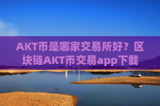 AKT币是哪家交易所好?区块链AKT币交易app下载-第1张图片-币圈网 AKT币是哪家交易所好?区块链AKT币交易app下载-第1张图片-币圈网