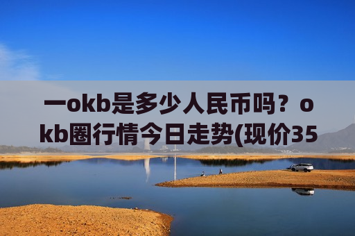 一okb是多少人民币吗?okb圈行情今日走势(现价354.62元)-第1张图片-币圈网 一okb是多少人民币吗?okb圈行情今日走势(现价354.62元)-第1张图片-币圈网