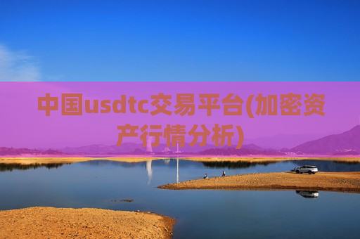 中国usdtc交易平台(加密资产行情分析)-第1张图片-币圈网
