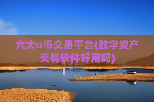 六大u币交易平台(数字资产交易软件好用吗)-第1张图片-币圈网 六大u币交易平台(数字资产交易软件好用吗)-第1张图片-币圈网