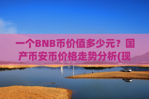 一个BNB币价值多少元?国产币安币价格走势分析(现价5138.8元)-第1张图片-币圈网 一个BNB币价值多少元?国产币安币价格走势分析(现价5138.8元)-第1张图片-币圈网