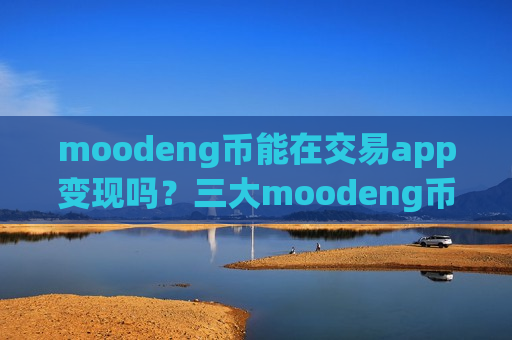 moodeng币能在交易app变现吗?三大moodeng币交易软件下载排名-第1张图片-币圈网 moodeng币能在交易app变现吗?三大moodeng币交易软件下载排名-第1张图片-币圈网