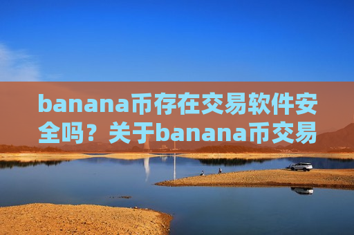 banana币存在交易软件安全吗?关于banana币交易所-第1张图片-币圈网 banana币存在交易软件安全吗?关于banana币交易所-第1张图片-币圈网
