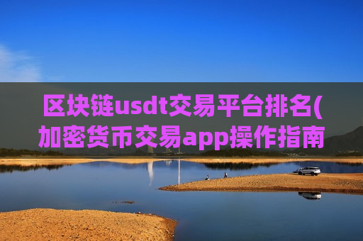 区块链usdt交易平台排名(加密货币交易app操作指南)-第1张图片-币圈网 区块链usdt交易平台排名(加密货币交易app操作指南)-第1张图片-币圈网