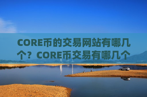 CORE币的交易网站有哪几个?CORE币交易有哪几个交易app下载-第1张图片-币圈网 CORE币的交易网站有哪几个?CORE币交易有哪几个交易app下载-第1张图片-币圈网