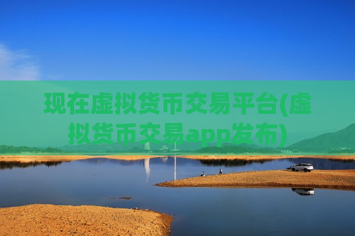 现在虚拟货币交易平台(虚拟货币交易app发布)-第1张图片-币圈网 现在虚拟货币交易平台(虚拟货币交易app发布)-第1张图片-币圈网