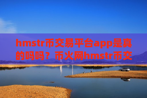 hmstr币交易平台app是真的吗吗？币火网hmstr币交易平台-第1张图片-币圈网