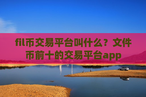 fil币交易平台叫什么?文件币前十的交易平台app-第1张图片-币圈网 fil币交易平台叫什么?文件币前十的交易平台app-第1张图片-币圈网