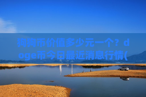 狗狗币价值多少元一个?doge币今日最近消息行情(现价2.796元)-第1张图片-币圈网 狗狗币价值多少元一个?doge币今日最近消息行情(现价2.796元)-第1张图片-币圈网