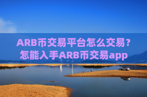 ARB币交易平台怎么交易?怎能入手ARB币交易app-第1张图片-币圈网 ARB币交易平台怎么交易?怎能入手ARB币交易app-第1张图片-币圈网