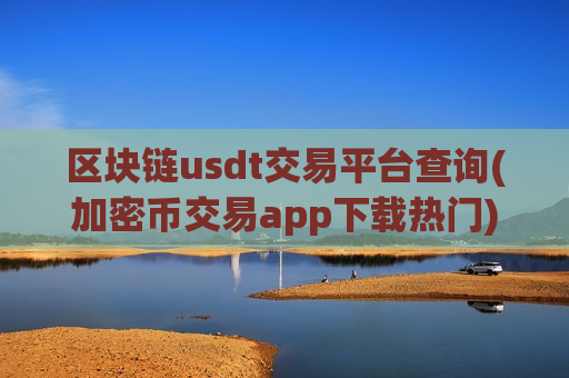 区块链usdt交易平台查询(加密币交易app下载热门)-第1张图片-币圈网