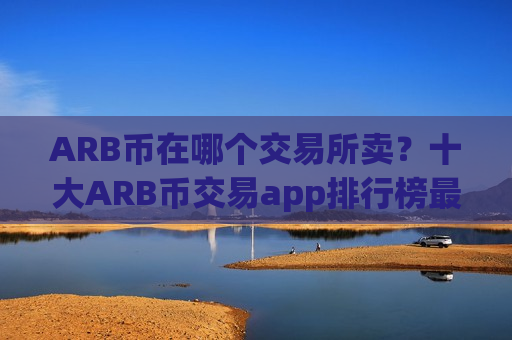 ARB币在哪个交易所卖？十大ARB币交易app排行榜最新-第1张图片-币圈网