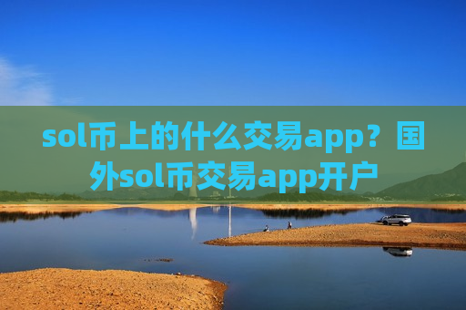 sol币上的什么交易app?国外sol币交易app开户-第1张图片-币圈网 sol币上的什么交易app?国外sol币交易app开户-第1张图片-币圈网