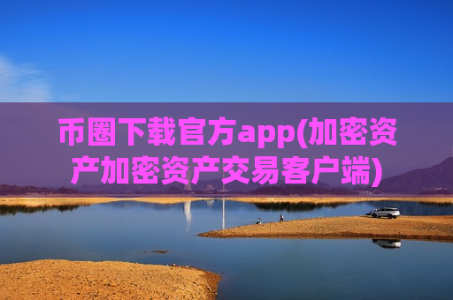 币圈下载官方app(加密资产加密资产交易客户端)-第1张图片-币圈网 币圈下载官方app(加密资产加密资产交易客户端)-第1张图片-币圈网