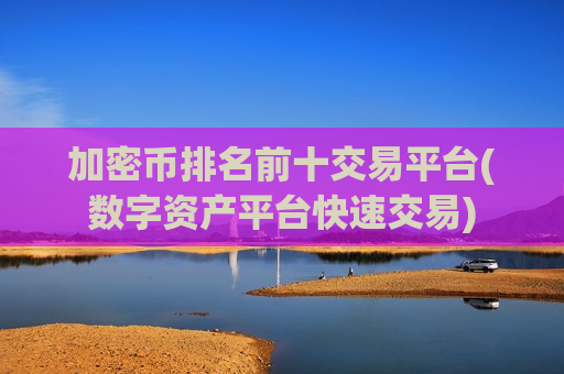 加密币排名前十交易平台(数字资产平台快速交易)-第1张图片-币圈网