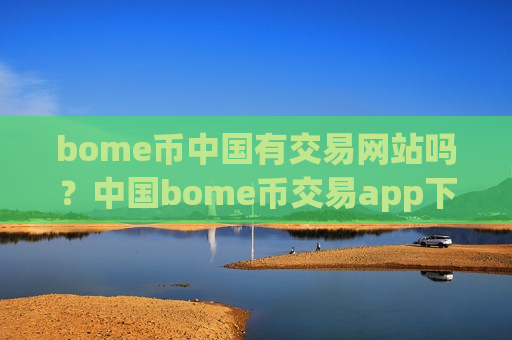bome币中国有交易网站吗?中国bome币交易app下载排名哪个好-第1张图片-币圈网 bome币中国有交易网站吗?中国bome币交易app下载排名哪个好-第1张图片-币圈网