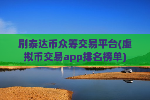 刷泰达币众筹交易平台(虚拟币交易app排名榜单)-第1张图片-币圈网 刷泰达币众筹交易平台(虚拟币交易app排名榜单)-第1张图片-币圈网