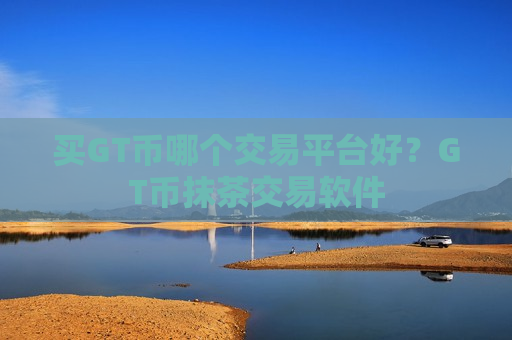 买GT币哪个交易平台好?GT币抹茶交易软件-第1张图片-币圈网 买GT币哪个交易平台好?GT币抹茶交易软件-第1张图片-币圈网