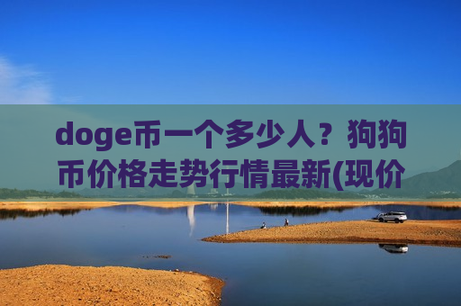doge币一个多少人?狗狗币价格走势行情最新(现价2.8031元)-第1张图片-币圈网 doge币一个多少人?狗狗币价格走势行情最新(现价2.8031元)-第1张图片-币圈网