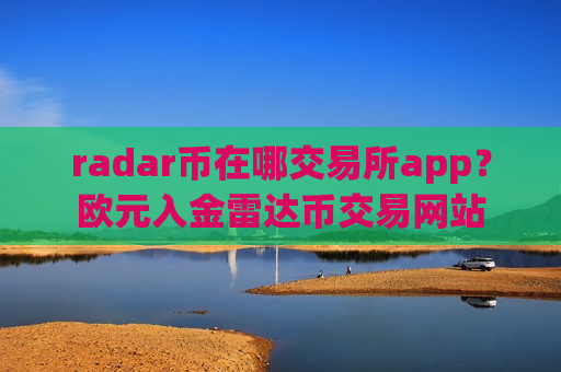radar币在哪交易所app?欧元入金雷达币交易网站-第1张图片-币圈网 radar币在哪交易所app?欧元入金雷达币交易网站-第1张图片-币圈网