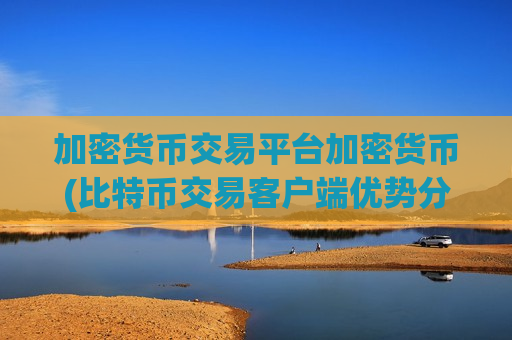 加密货币交易平台加密货币(比特币交易客户端优势分析)-第1张图片-币圈网 加密货币交易平台加密货币(比特币交易客户端优势分析)-第1张图片-币圈网