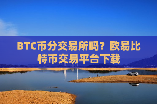 BTC币分交易所吗?欧易比特币交易平台下载-第1张图片-币圈网 BTC币分交易所吗?欧易比特币交易平台下载-第1张图片-币圈网