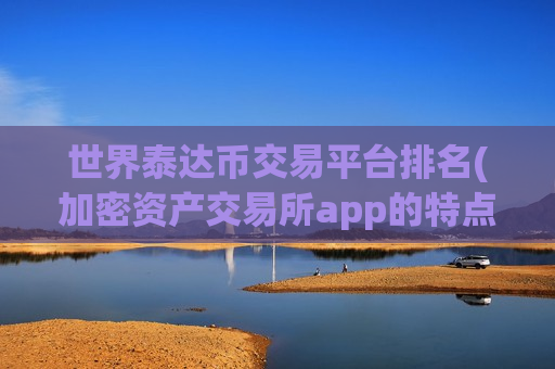 世界泰达币交易平台排名(加密资产交易所app的特点)-第1张图片-币圈网 世界泰达币交易平台排名(加密资产交易所app的特点)-第1张图片-币圈网
