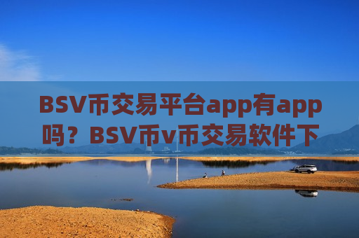 BSV币交易平台app有app吗?BSV币v币交易软件下载-第1张图片-币圈网 BSV币交易平台app有app吗?BSV币v币交易软件下载-第1张图片-币圈网