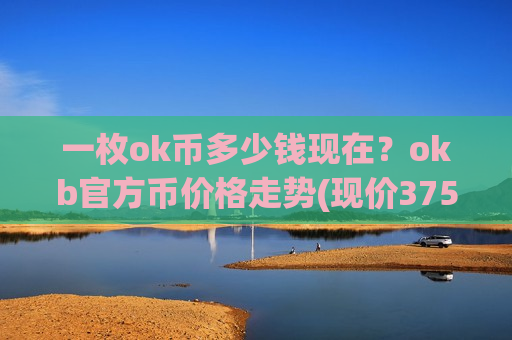 一枚ok币多少钱现在?okb官方币价格走势(现价375.479元)-第1张图片-币圈网 一枚ok币多少钱现在?okb官方币价格走势(现价375.479元)-第1张图片-币圈网
