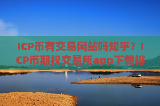 ICP币有交易网站吗知乎？ICP币期权交易所app下载排名-第1张图片-币圈网