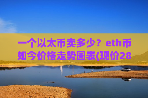 一个以太币卖多少?eth币如今价格走势图表(现价28123.73元)-第1张图片-币圈网 一个以太币卖多少?eth币如今价格走势图表(现价28123.73元)-第1张图片-币圈网