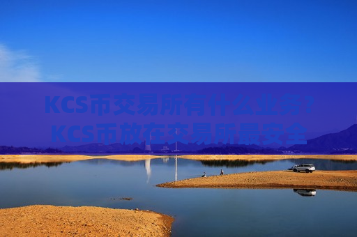 KCS币交易所有什么业务?KCS币放在交易所最安全-第1张图片-币圈网 KCS币交易所有什么业务?KCS币放在交易所最安全-第1张图片-币圈网