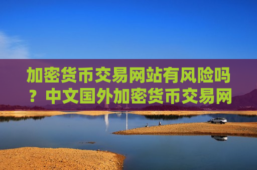 加密货币交易网站有风险吗?中文国外加密货币交易网站-第1张图片-币圈网 加密货币交易网站有风险吗?中文国外加密货币交易网站-第1张图片-币圈网