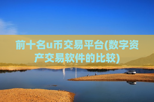 前十名u币交易平台(数字资产交易软件的比较)-第1张图片-币圈网 前十名u币交易平台(数字资产交易软件的比较)-第1张图片-币圈网