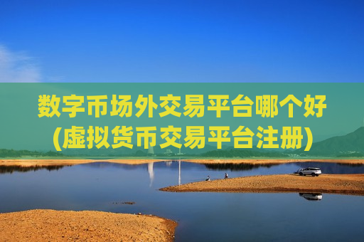 数字币场外交易平台哪个好(虚拟货币交易平台注册)-第1张图片-币圈网 数字币场外交易平台哪个好(虚拟货币交易平台注册)-第1张图片-币圈网
