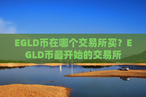 EGLD币在哪个交易所买？EGLD币最开始的交易所-第1张图片-币圈网