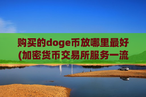 购买的doge币放哪里最好(加密货币交易所服务一流)-第1张图片-币圈网 购买的doge币放哪里最好(加密货币交易所服务一流)-第1张图片-币圈网