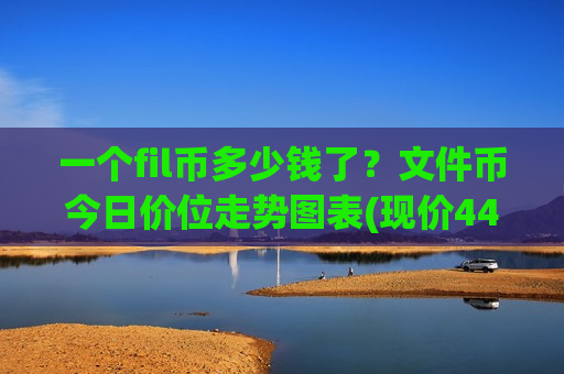 一个fil币多少钱了?文件币今日价位走势图表(现价44.5296元)-第1张图片-币圈网 一个fil币多少钱了?文件币今日价位走势图表(现价44.5296元)-第1张图片-币圈网