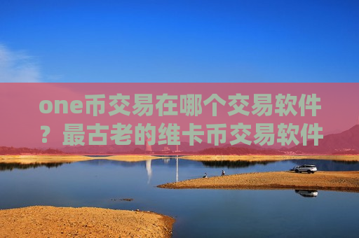 one币交易在哪个交易软件?最古老的维卡币交易软件-第1张图片-币圈网 one币交易在哪个交易软件?最古老的维卡币交易软件-第1张图片-币圈网